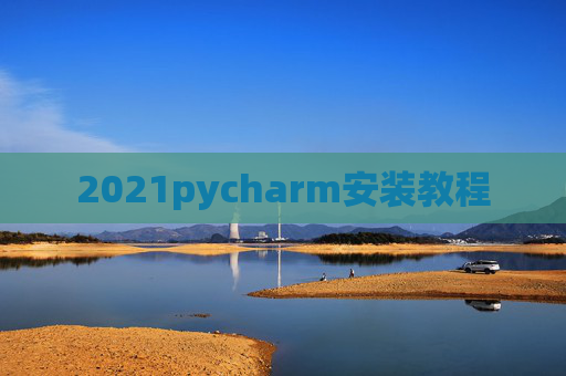 2021pycharm安装教程 2021pycharm安装教程